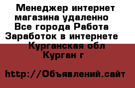 Менеджер интернет-магазина удаленно - Все города Работа » Заработок в интернете   . Курганская обл.,Курган г.